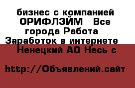 бизнес с компанией ОРИФЛЭЙМ - Все города Работа » Заработок в интернете   . Ненецкий АО,Несь с.